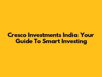 Cresco Investments India: Your Guide To Smart Investing