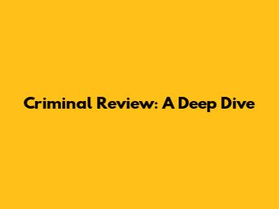 Criminal Review: A Deep Dive
