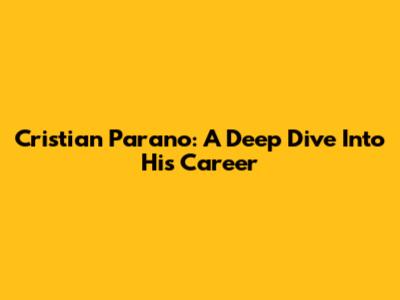 Cristian Parano: A Deep Dive Into His Career