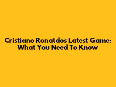 Cristiano Ronaldo's Latest Game: What You Need To Know