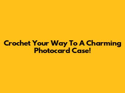 Crochet Your Way To A Charming Photocard Case!