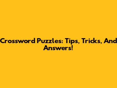 Crossword Puzzles: Tips, Tricks, And Answers!