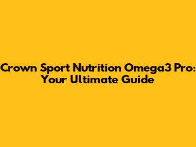 Crown Sport Nutrition Omega3 Pro: Your Ultimate Guide