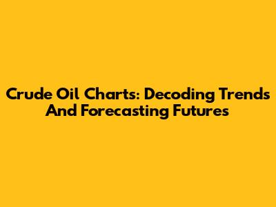 Crude Oil Charts: Decoding Trends And Forecasting Futures