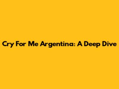 Cry For Me Argentina: A Deep Dive