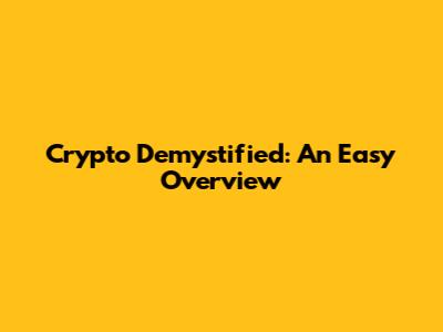 Crypto Demystified: An Easy Overview