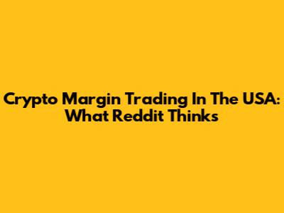 Crypto Margin Trading In The USA: What Reddit Thinks