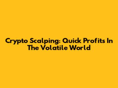 Crypto Scalping: Quick Profits In The Volatile World