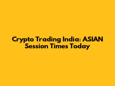 Crypto Trading India: ASIAN Session Times Today