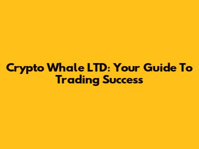 Crypto Whale LTD: Your Guide To Trading Success