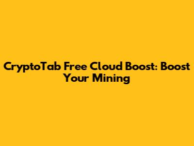 CryptoTab Free Cloud Boost: Boost Your Mining