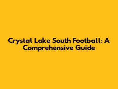 Crystal Lake South Football: A Comprehensive Guide