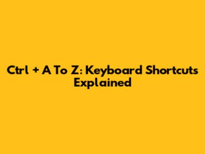 Ctrl + A To Z: Keyboard Shortcuts Explained