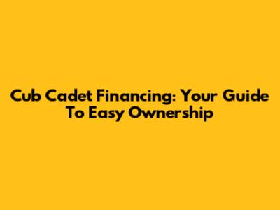 Cub Cadet Financing: Your Guide To Easy Ownership