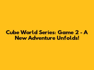 Cube World Series: Game 2 - A New Adventure Unfolds!