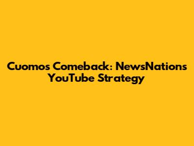 Cuomo's Comeback: NewsNation's YouTube Strategy