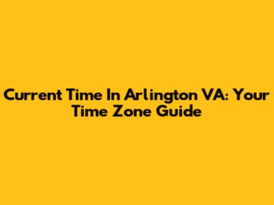 Current Time In Arlington VA: Your Time Zone Guide