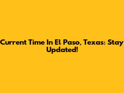 Current Time In El Paso, Texas: Stay Updated!