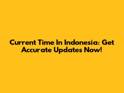 Current Time In Indonesia: Get Accurate Updates Now!