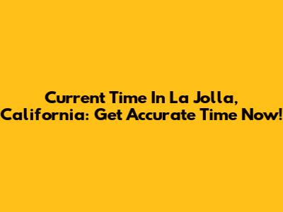 Current Time In La Jolla, California: Get Accurate Time Now!