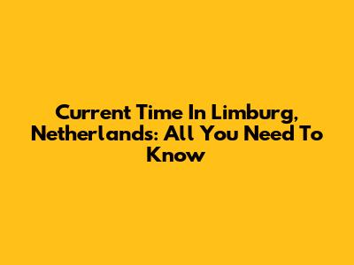 Current Time In Limburg, Netherlands: All You Need To Know