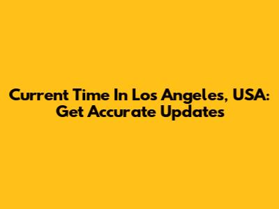 Current Time In Los Angeles, USA: Get Accurate Updates