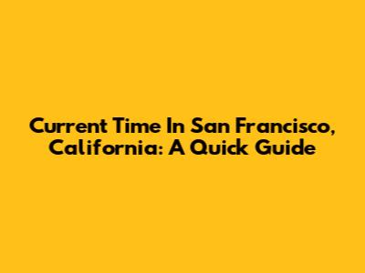 Current Time In San Francisco, California: A Quick Guide