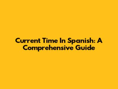 Current Time In Spanish: A Comprehensive Guide