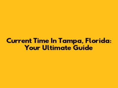 Current Time In Tampa, Florida: Your Ultimate Guide