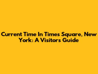 Current Time In Times Square, New York: A Visitor's Guide