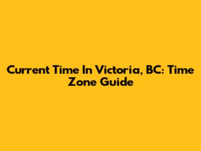 Current Time In Victoria, BC: Time Zone Guide