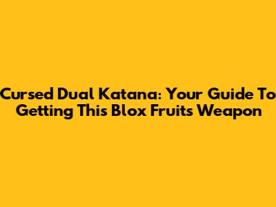 Cursed Dual Katana: Your Guide To Getting This Blox Fruits Weapon