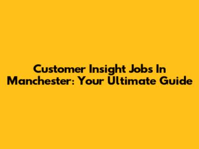 Customer Insight Jobs In Manchester: Your Ultimate Guide