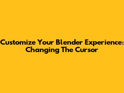 Customize Your Blender Experience: Changing The Cursor