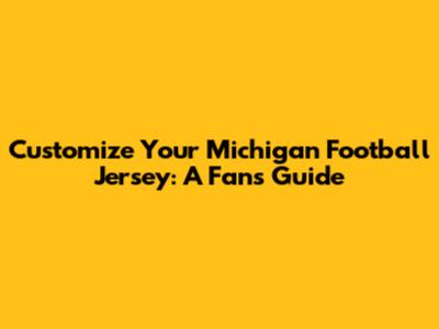 Customize Your Michigan Football Jersey: A Fan's Guide