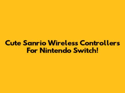Cute Sanrio Wireless Controllers For Nintendo Switch!