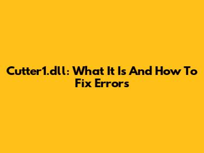 Cutter1.dll: What It Is And How To Fix Errors
