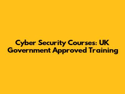 Cyber Security Courses: UK Government Approved Training