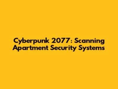 Cyberpunk 2077: Scanning Apartment Security Systems