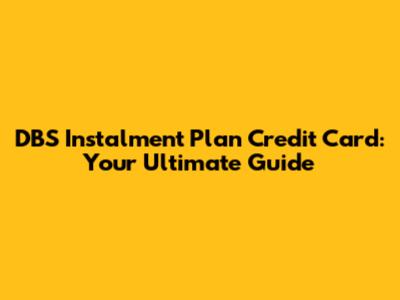 DBS Instalment Plan Credit Card: Your Ultimate Guide