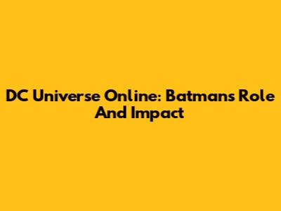 DC Universe Online: Batman's Role And Impact