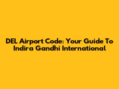 DEL Airport Code: Your Guide To Indira Gandhi International