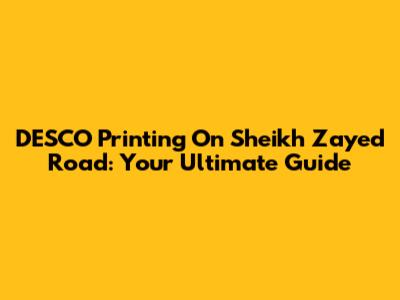 DESCO Printing On Sheikh Zayed Road: Your Ultimate Guide