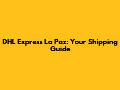 DHL Express La Paz: Your Shipping Guide