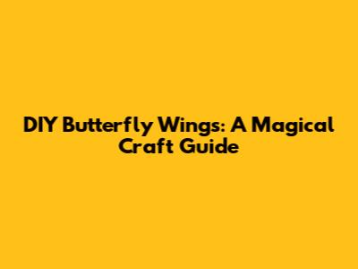 DIY Butterfly Wings: A Magical Craft Guide