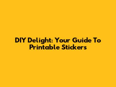 DIY Delight: Your Guide To Printable Stickers