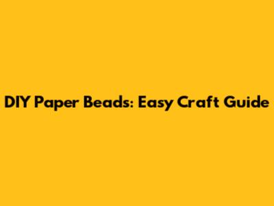 DIY Paper Beads: Easy Craft Guide