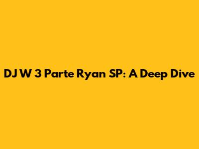 DJ W 3 Parte Ryan SP: A Deep Dive