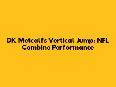 DK Metcalf's Vertical Jump: NFL Combine Performance