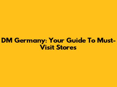 DM Germany: Your Guide To Must-Visit Stores